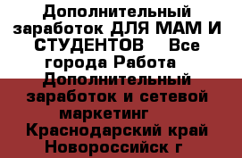 Дополнительный заработок ДЛЯ МАМ И СТУДЕНТОВ. - Все города Работа » Дополнительный заработок и сетевой маркетинг   . Краснодарский край,Новороссийск г.